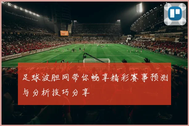 足球波胆网带你畅享精彩赛事预测与分析技巧分享