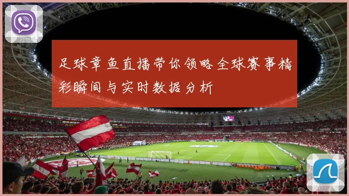 足球章鱼直播带你领略全球赛事精彩瞬间与实时数据分析