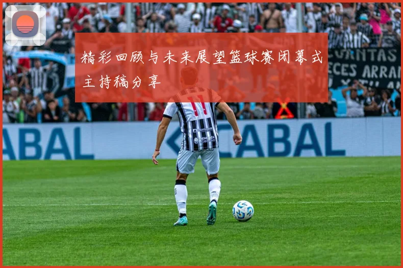精彩回顾与未来展望篮球赛闭幕式主持稿分享